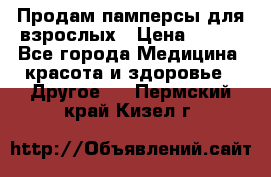 Продам памперсы для взрослых › Цена ­ 500 - Все города Медицина, красота и здоровье » Другое   . Пермский край,Кизел г.